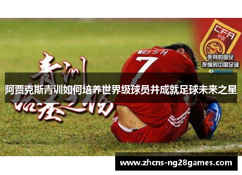 阿贾克斯青训如何培养世界级球员并成就足球未来之星